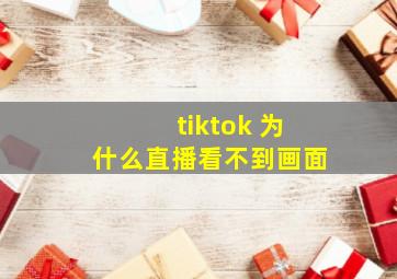 tiktok 为什么直播看不到画面